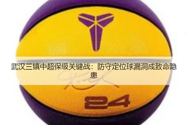 武汉三镇中超保级关键战：防守定位球漏洞成致命隐患