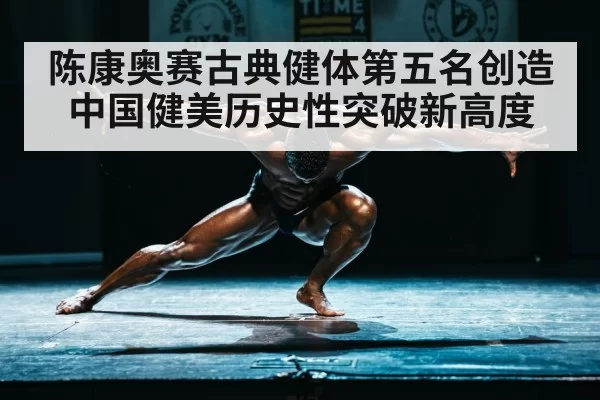 陈康奥赛古典健体第五名创造中国健美历史性突破新高度