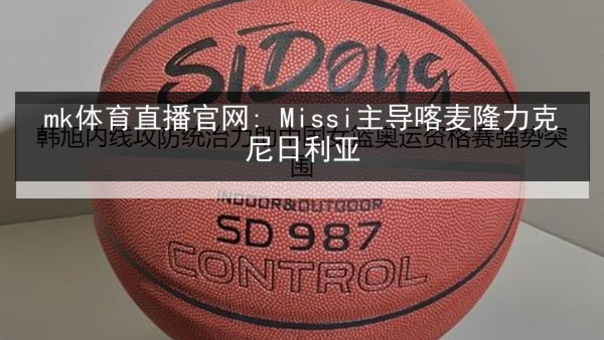 mk体育直播官网: Missi主导喀麦隆力克尼日利亚